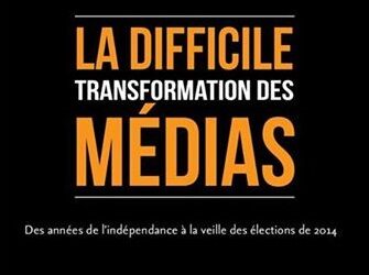 Parution du livre "La difficile transformation des m&eacute;dias : des ann&eacute;es de l'ind&eacute;pendance &agrave; la veille des &eacute;lections de 2014"